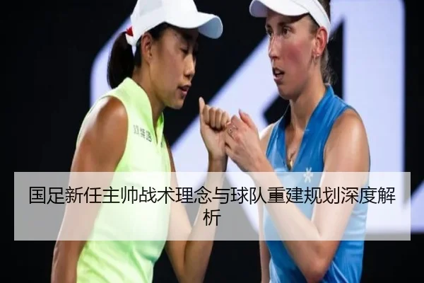国足新任主帅战术理念与球队重建规划深度解析